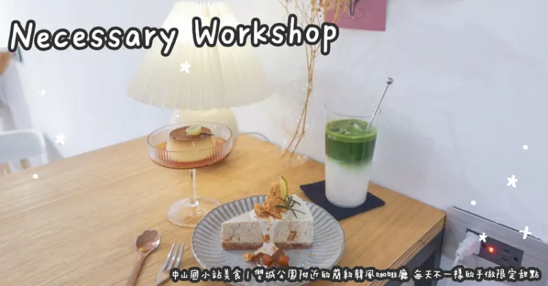中山國小站美食。Necessary Workshop 雙城公園附近的簡約韓風咖啡廳 每天不一樣的手做限定甜點