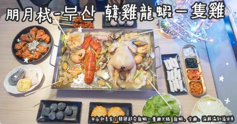 中永和美食。朋月栻-부산 韓雞龍蝦一隻雞 韓國超夯龍蝦一隻雞火鍋  龍蝦、全雞、海鮮滿到溢出來