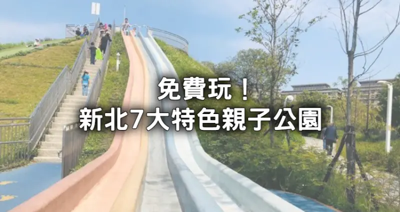新北7大特色親子公園！免費爽玩「20公尺長彩色溜滑梯、沁涼滑水道」假日遛小孩去。