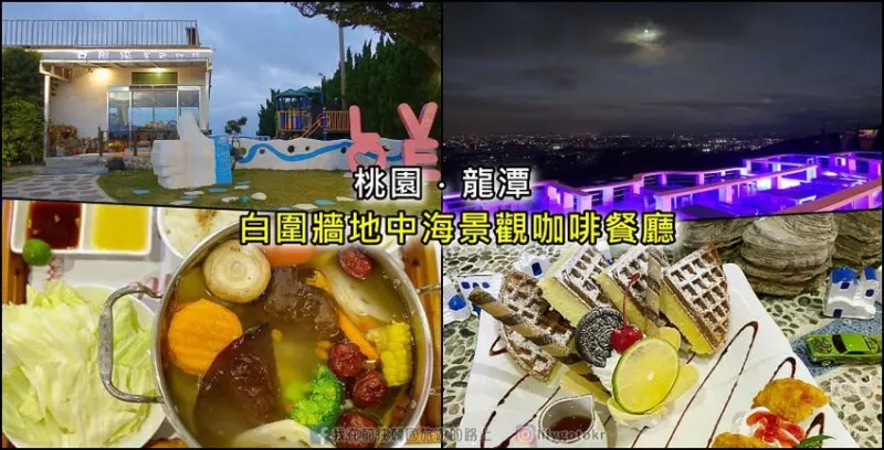 桃園．龍潭美食｜乳姑山景觀餐廳之白圍牆地中海景觀咖啡餐廳，盡收龍潭夜景｜親子餐廳｜寵物友善餐廳｜約會聚餐 @我在前往韓國旅遊的路上