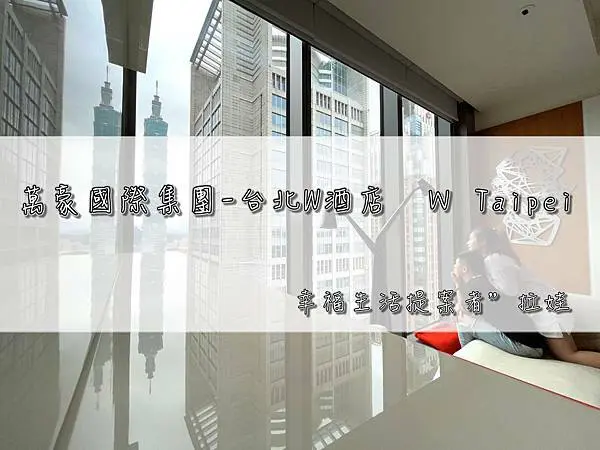 ／台北－信義區／W酒店 W Taipei～舒適超大床，直賞台北101風采