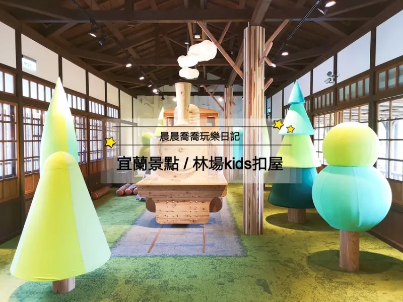 宜蘭景點【林場 kids 扣屋】免費參觀，林業主題遊戲館