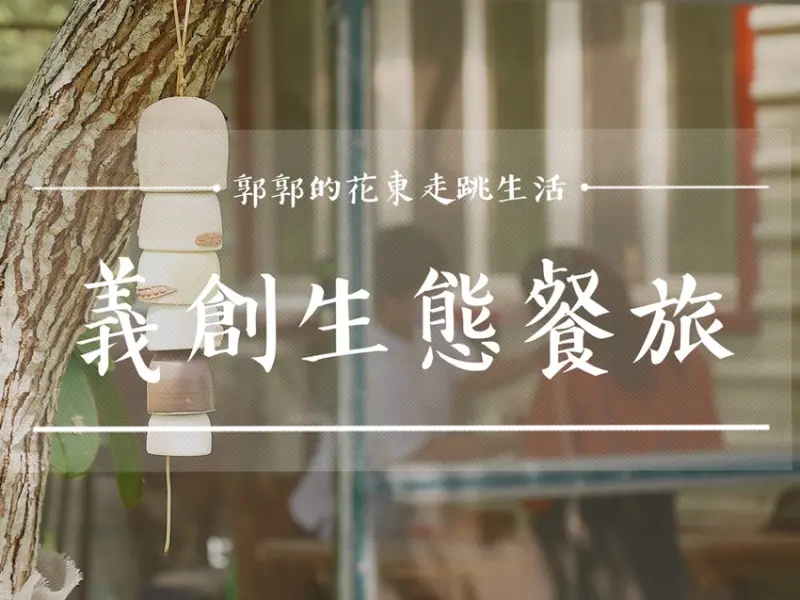 【花蓮遊記】義創生態餐旅┃光復‧森山隱藝，最在地的糖廠文化、DIY手作體驗、美食旅程┃ - / 郭郭的花東走跳生活 /