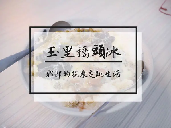 【花蓮玉里】玉里橋頭冰~與橋頭臭豆腐和玉里麵並駕齊驅的必吃美食