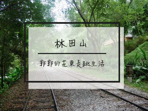 【花蓮遊記】林田山林業文化園區~來萬榮必訪的林業重鎮遺跡