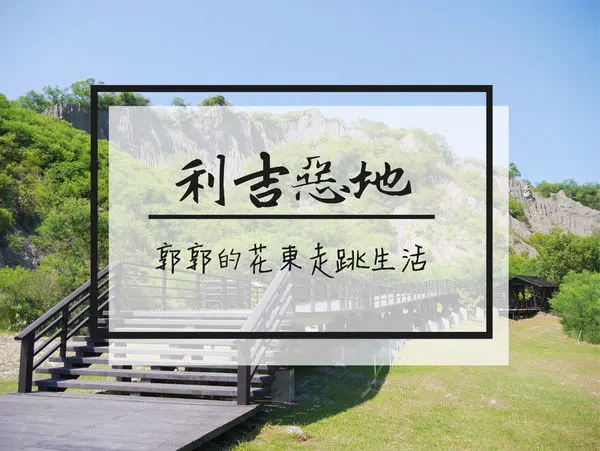 【台東遊記】利吉惡地~卑南溪畔有著台東地質國寶之稱的月世界