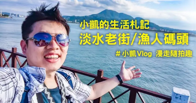 『新北淡水』| 淡水老街 | 紅樓 | 淡水長老教會 | 漁人碼頭 | 小凱Vlog | 小凱的生活札記