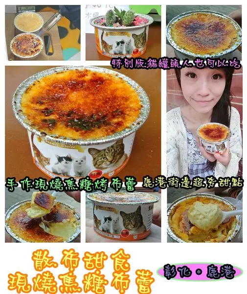 【食記】oO。彰化 鹿港 散布甜食現燒焦糖布蕾 手作現燒焦糖烤布蕾   什麼？！現在居然出現了超療癒且人類也可以食用的貓罐頭？！。o○。        
      