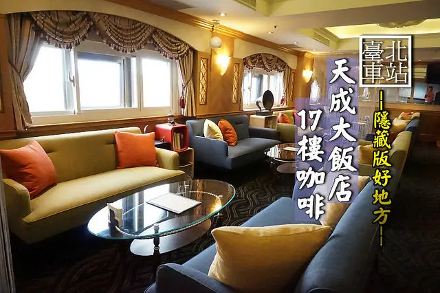 【台北車站】<天成飯店-17樓咖啡>隱藏版的舒適空間，絕對值得上來QK