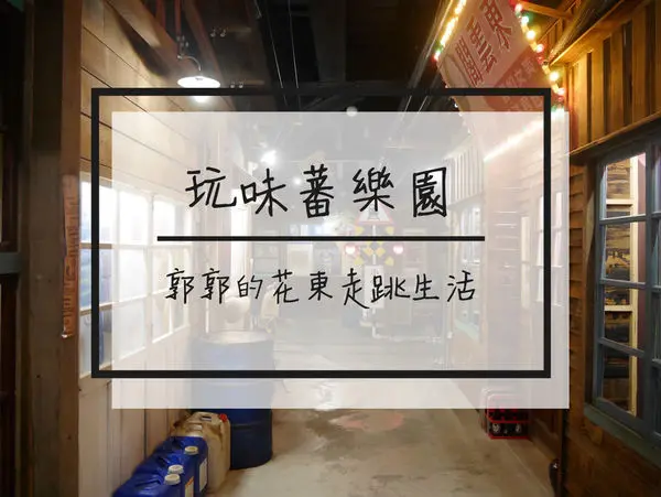 【花蓮遊記】地耕味玩味蕃樂園~穿越時光機器回到50年前的美好年代