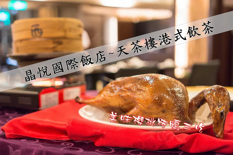 【桃園美食】晶悅國際飯店~天茶樓港式飲茶/知名港點主廚坐鎮~美味櫻桃烤鴨三吃