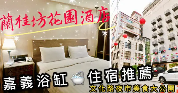 【住宿】嘉義住宿推薦-蘭桂坊花園酒店（內含影片／美食推薦／浴缸、早餐自助吧／文化路夜市／國華街）