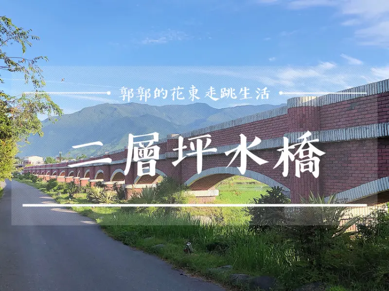 【台東遊記】二層坪水橋／客家移民村／灌溉用景觀橋／縱谷版水往上流／鹿野段景點