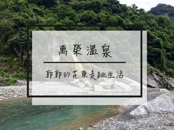 【花蓮遊記】萬榮溫泉~跟著部落族人一同溯萬里溪泡溫泉去