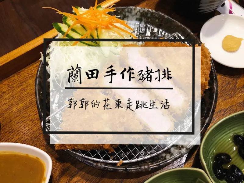 【台東市區】蘭田手作日式豬排~近鐵花村油花嫩滋滋且外皮酥脆的炸豬排專賣店
