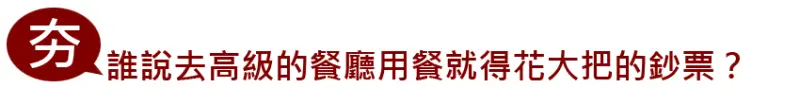 誰說去高級的餐廳用餐就得花大把大把的鈔票？