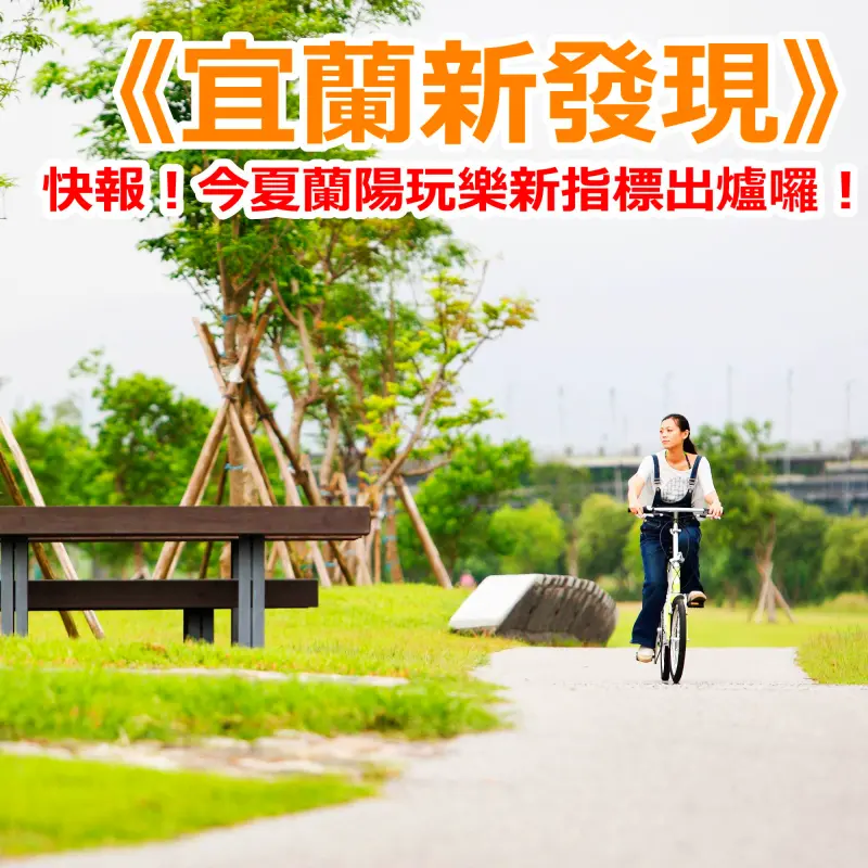 《宜蘭新發現》快報！今夏蘭陽玩樂新指標出爐囉！